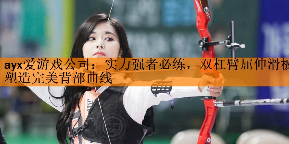 <strong>ayx爱游戏公司：实力强者必练，双杠臂屈伸滑板塑造完美背部曲线</strong>