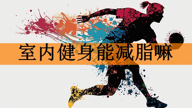 室内健身能减脂嘛