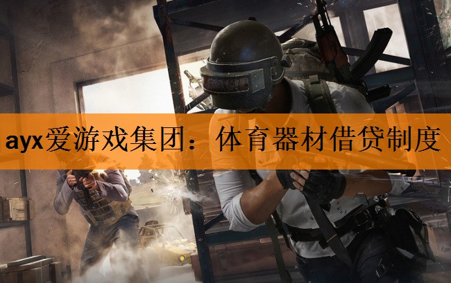 <strong>ayx爱游戏集团：体育器材借贷制度</strong>