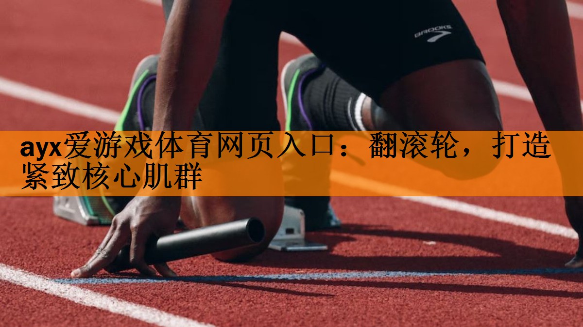 ayx爱游戏体育网页入口：翻滚轮，打造紧致核心肌群
